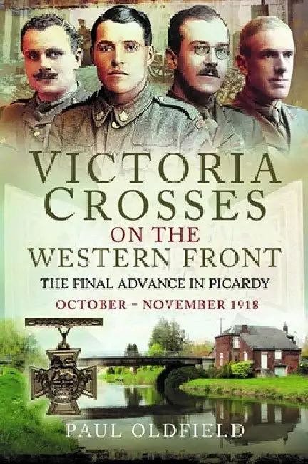 Victoria Crosses on the Western Front - The Final Advance in Picardy: October - November 1918 by Paul Oldfield