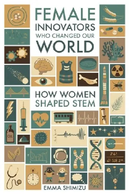 Female Innovators Who Changed Our World: How Women Shaped Stem by Emma Green