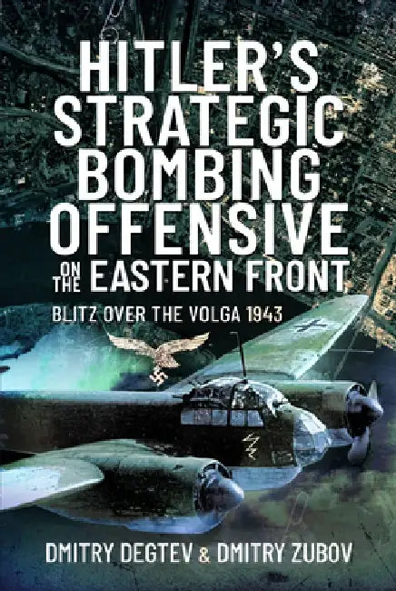 Hitler's Strategic Bombing Offensive on the Eastern Front: Blitz Over the Volga, 1943 by Dmitry Degtev