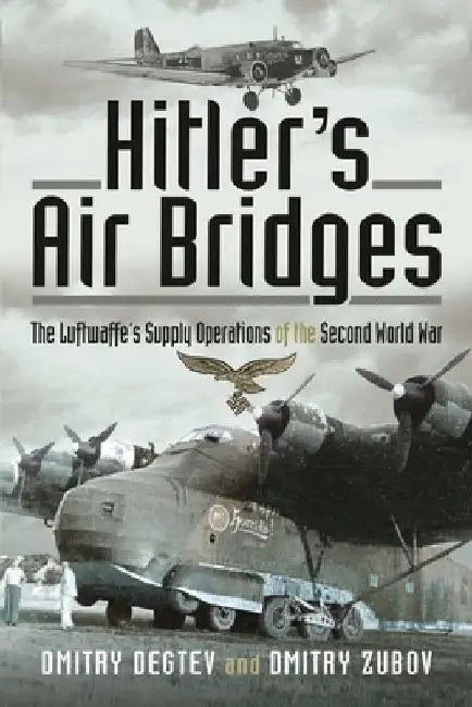 Hitler's Air Bridges: The Luftwaffe's Supply Operations of the Second World War by Dmitry Degtev
