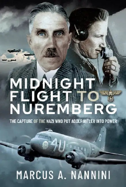 Midnight Flight to Nuremberg: The Capture of the Nazi Who Put Adolf Hitler Into Power by Marcus Nannini