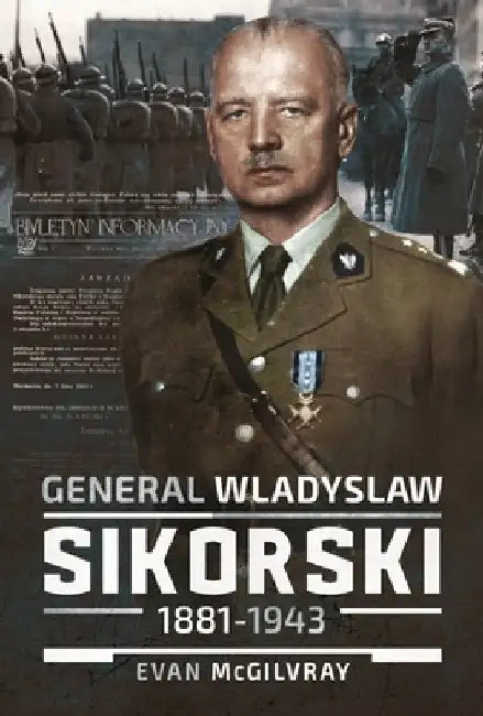 General Wladyslaw Sikorski, 1881-1943: The Life and Controversial Death of Poland's Leader in Exile by Evan McGilvray