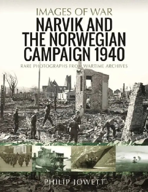 Narvik and the Norwegian Campaign 1940: Rare Photographs from Wartime Archives by Philip Jowett