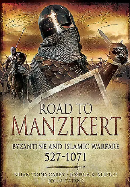 Road to Manzikert: Byzantine and Islamic Warfare, 527-1071 by Joshua Allfree