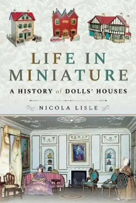 Life in Miniature: A History of Dolls' Houses by Nicola Lisle