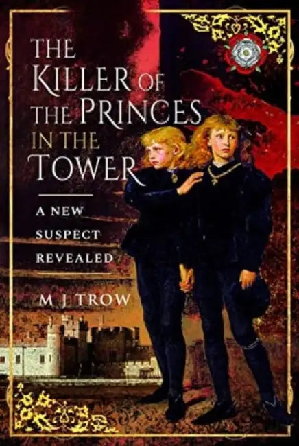 The Killer of the Princes in the Tower: A New Suspect Revealed by M. J. Trow