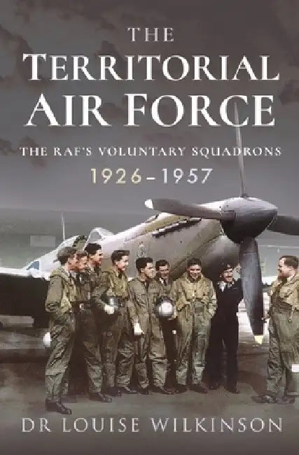 The Territorial Air Force: The Raf's Voluntary Squadrons, 1926-1957 by Frances Louise Wilkinson