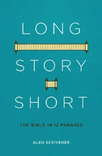 Long Story Short: The Bible in 12 Phrases by Glen Scrivener