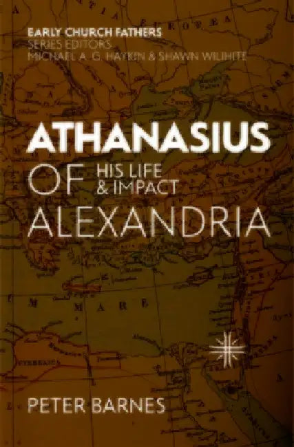 Athanasius of Alexandria: His Life and Impact by Peter Barnes