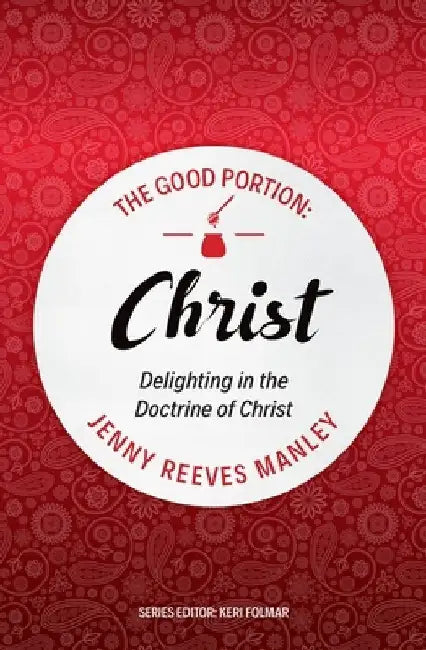 The Good Portion - Christ: The Doctrine of Christ for Every Woman by Jenny Reeves Manley