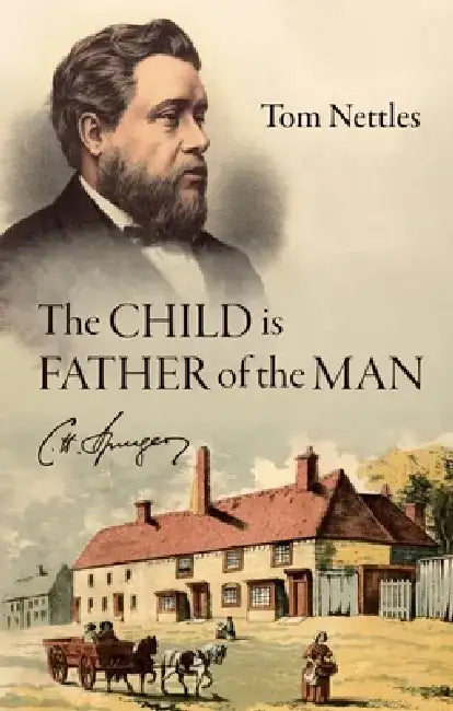 The Child Is Father of the Man: C. H. Spurgeon by Tom Nettles
