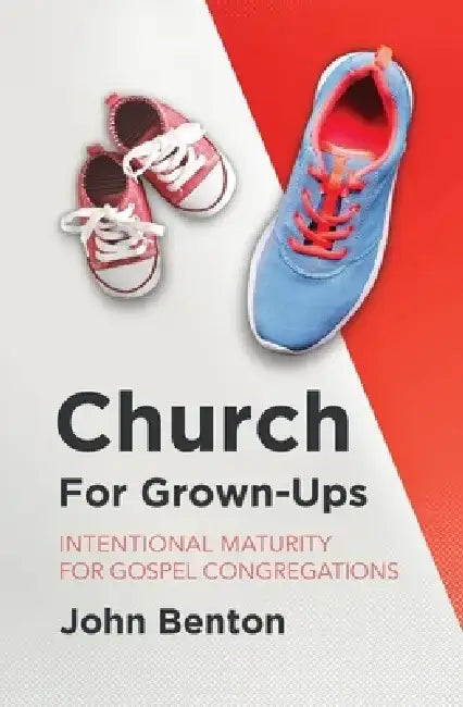 Church for Grown-Ups: Intentional Maturity for Gospel Congregations by John Benton