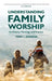 Understanding Family Worship: Its History, Theology and Practice by Dayspring MacLeod