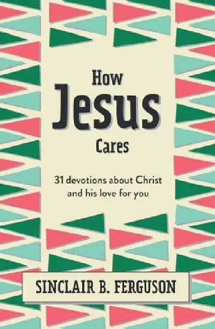 How Jesus Cares: 31 Devotions about God and Us by Sinclair B. Ferguson