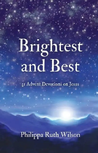 Brightest and Best: 31 Advent Devotions on Jesus by Philippa Wilson