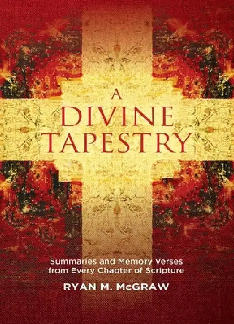 A Divine Tapestry: Summaries and Memory Verses from Every Chapter of Scripture by Ryan M. McGraw