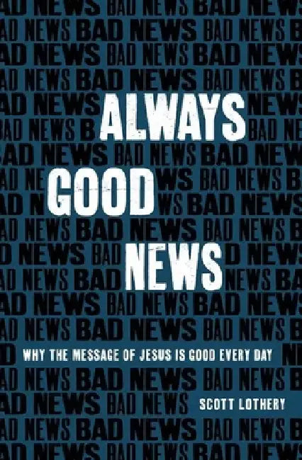 Always Good News: Why the Message of Jesus Is Good Every Day by Scott Lothery