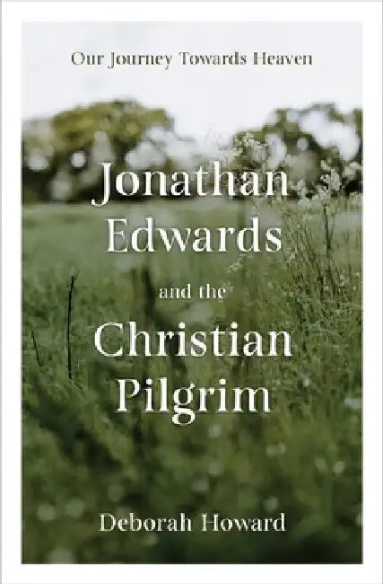Jonathan Edwards and the Christian Pilgrim: Our Journey Towards Heaven by Deborah Howard