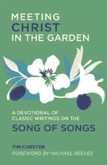 Meeting Christ in the Garden: A Devotional of Classic Writings on the Song of Songs by Tim Chester