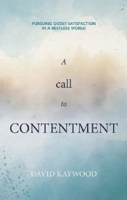 A Call to Contentment: Pursuing Godly Satisfaction in a Restless World by David Kaywood