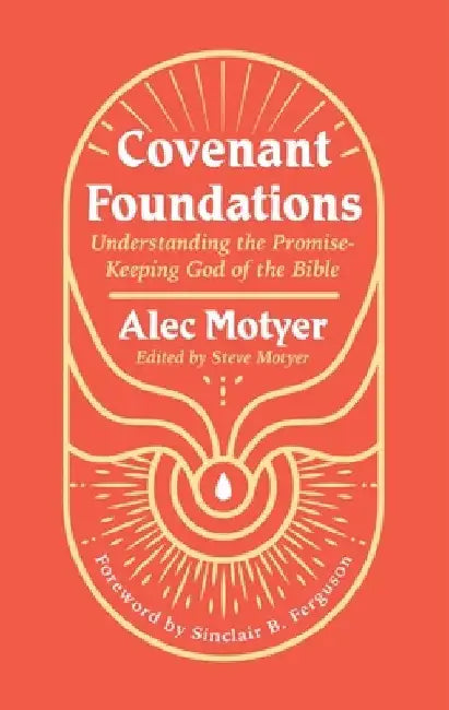 Covenant Foundations: Understanding the Promise-Keeping God of the Bible by Alec Motyer