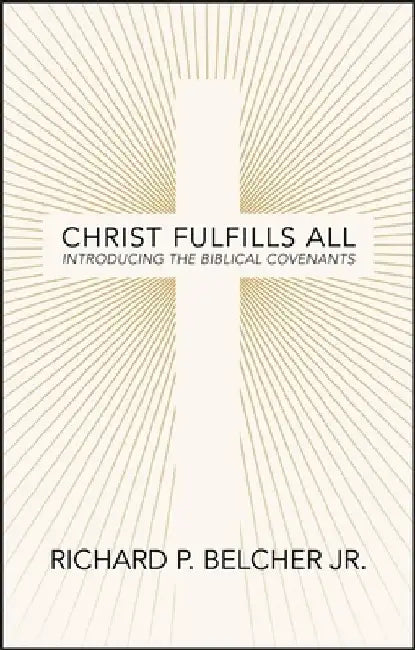 Christ Fulfills All: Introducing the Biblical Covenants by Richard P. Belcher