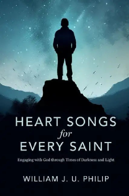 Heart Songs for Every Saint: Engaging with God Through Times of Darkness & Light by William J. U. Philip
