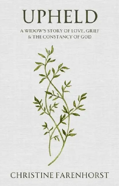 Upheld: A Widow's Story of Love, Grief and the Constancy of God by Christine Farenhorst