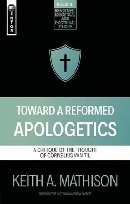 Toward a Reformed Apologetics: A Critique of the Thought of Cornelius Van Til by Keith A. Mathison