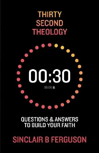 Thirty Second Theology: Questions and Answers to Build Your Faith by Sinclair B. Ferguson