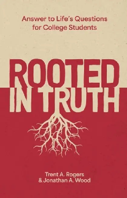 Rooted in Truth: Answers to Life’s Questions for College Students by Trent A. Rogers