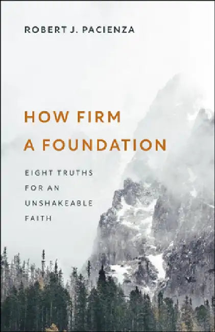 How Firm a Foundation: Eight Truths for an Unshakeable Faith by Robert J. Pacienza