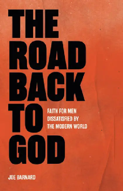 The Road Back to God: Faith for Men Dissatisfied by the Modern World by Joe Barnard