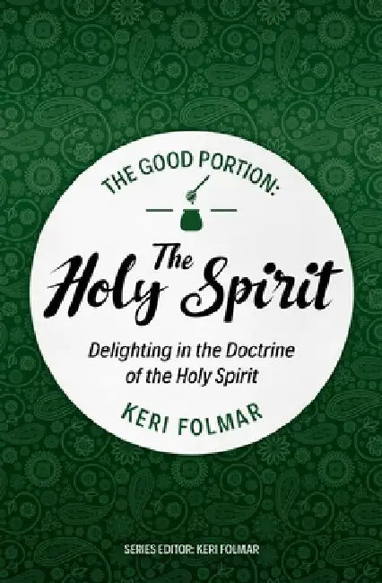 The Good Portion - The Holy Spirit: Delighting in the Doctrine of the Holy Spirit by Keri Folmar