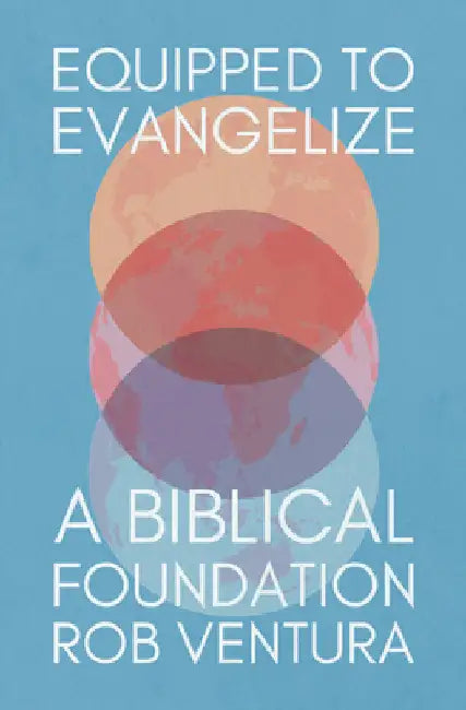 Equipped to Evangelize: A Biblical Foundation by Rob Ventura