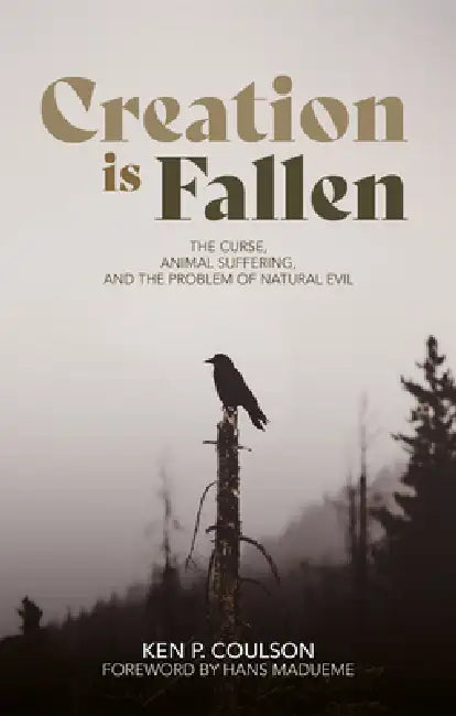 Creation Is Fallen: The Curse, Animal Suffering, and the Problem of Natural Evil by Ken P. Coulson