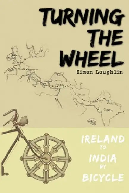 Turning the Wheel: Ireland to India by Bicycle by Simon Loughlin