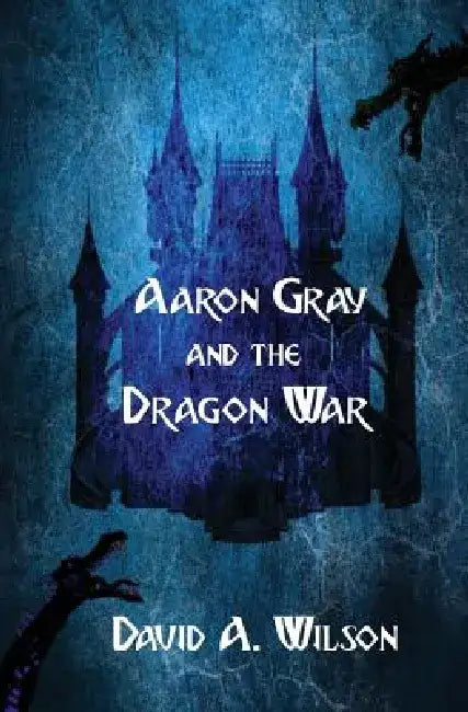 Aaron Gray and the Dragon War by David A. Wilson
