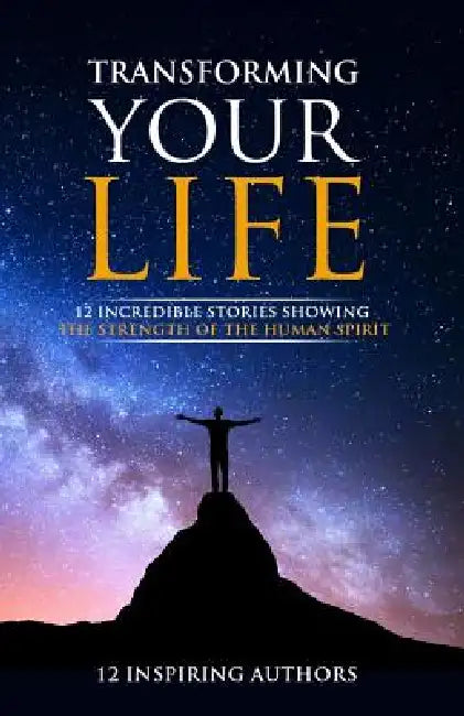 Transforming Your Life: 12 Incredible Stories Showing The Strength Of The Human Spirit by Coach Publishing LLC