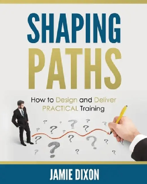 Shaping Paths: How to Design and Deliver PRACTICAL Training by Lorraine Reguly