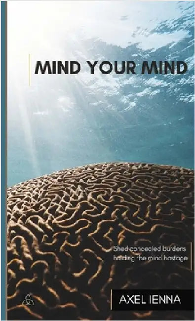 Mind Your Mind: Shed concealed burdens holding the mind hostage. by Ienna, Axel