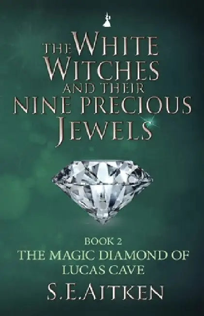 The White Witches and Their Nine Precious Jewels: The Magic Diamond of Lucas Cave by S. E. Aitken