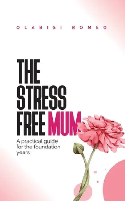 The Stress Free Mum: A practical guide for the foundation years by Olabisi Romeo