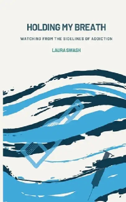 Holding my Breath: Watching from the Sidelines of Addiction by Laura Swash