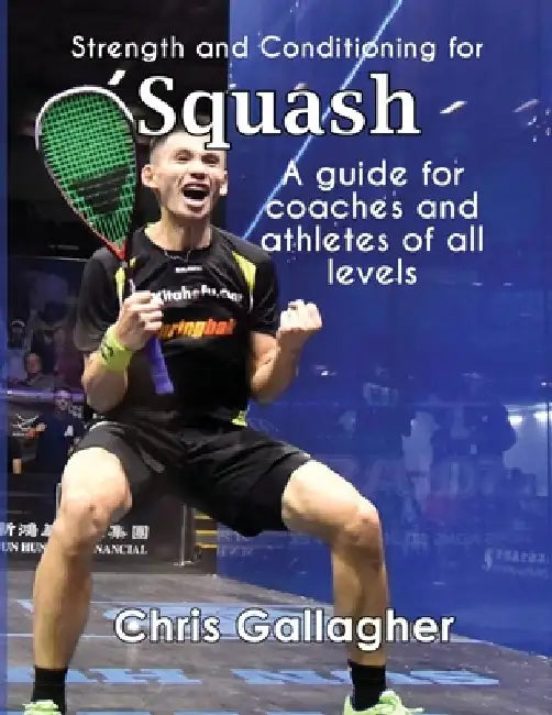 Strength and Conditioning for Squash: A guide for coaches and athletes of all levels by Chris Gallagher