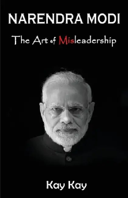 Narendra Modi - The Art of Misleadership by Kay Kay