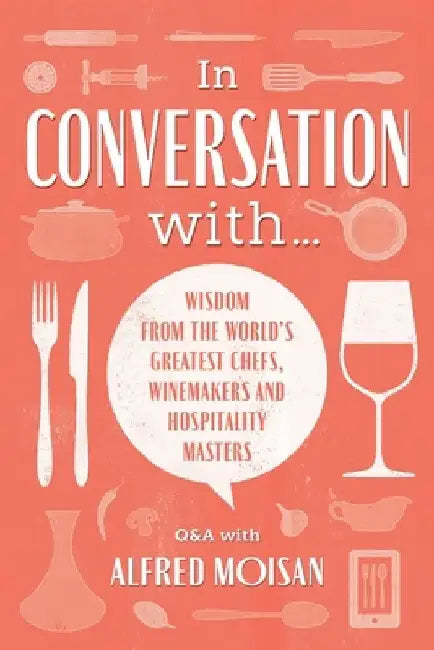 In Conversation With...: Wisdom from the World's Greatest Chefs, Winemakers and Hospitality Masters by Alfred Moisan