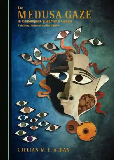 The Medusa Gaze in Contemporary Womenâ (Tm)S Fiction: Petrifying, Maternal and Redemptive by Gillian M. E. Alban