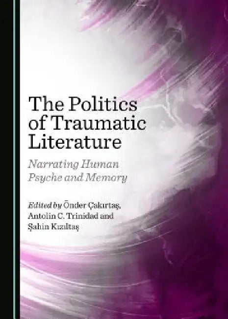 The Politics of Traumatic Literature: Narrating Human Psyche and Memory by Önder Çakırtaş, Şahin Kızıltaş, Antolin C. Trinidad