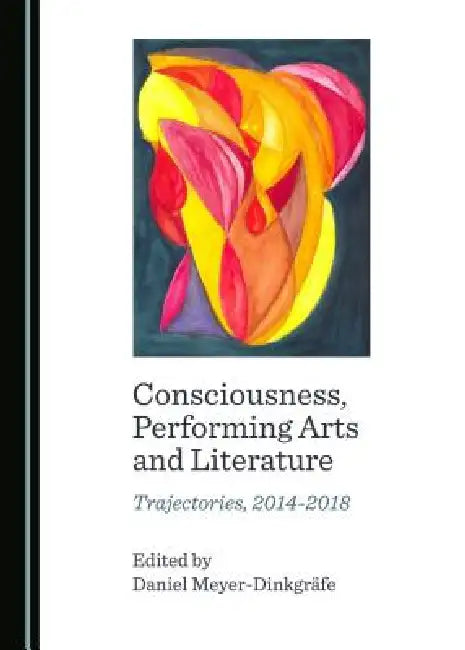 Consciousness, Performing Arts and Literature: Trajectories, 2014-2018 by Daniel Meyer-Dinkgräfe